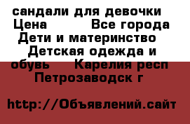 сандали для девочки › Цена ­ 250 - Все города Дети и материнство » Детская одежда и обувь   . Карелия респ.,Петрозаводск г.